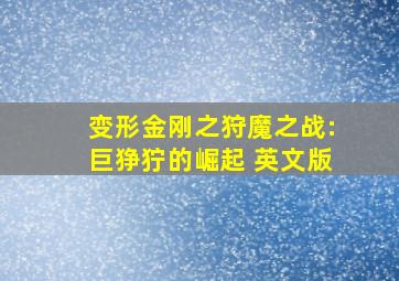 变形金刚之狩魔之战:巨狰狞的崛起 英文版